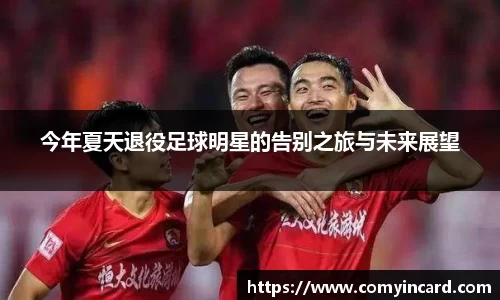 今年夏天退役足球明星的告别之旅与未来展望