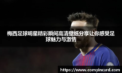梅西足球明星精彩瞬间高清壁纸分享让你感受足球魅力与激情