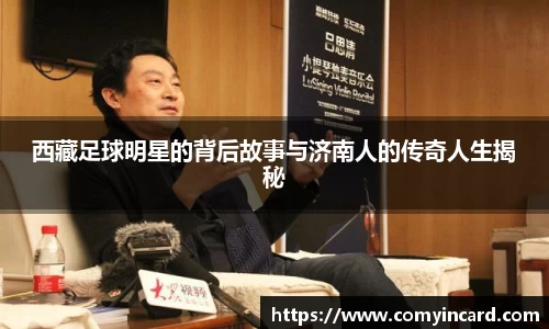 西藏足球明星的背后故事与济南人的传奇人生揭秘